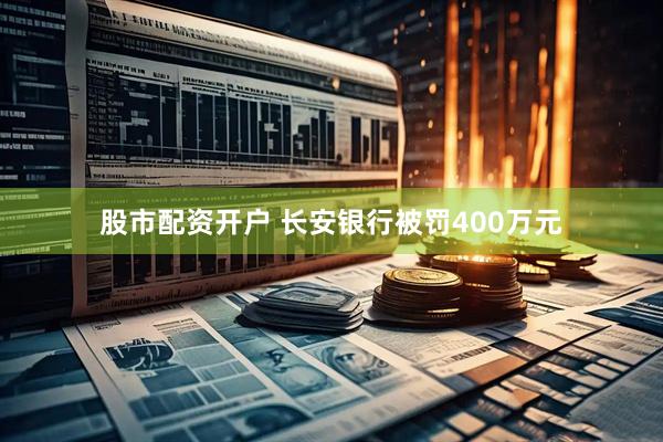 股市配资开户 长安银行被罚400万元