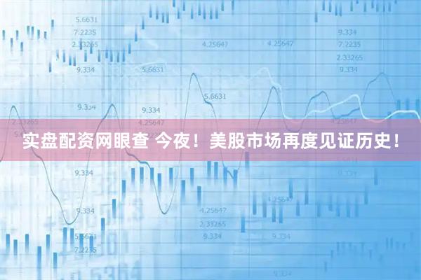 实盘配资网眼查 今夜！美股市场再度见证历史！