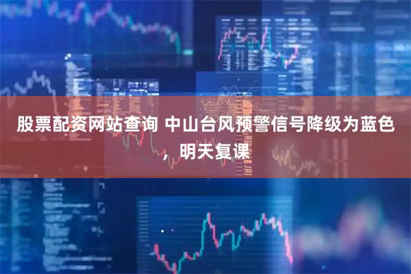 股票配资网站查询 中山台风预警信号降级为蓝色，明天复课